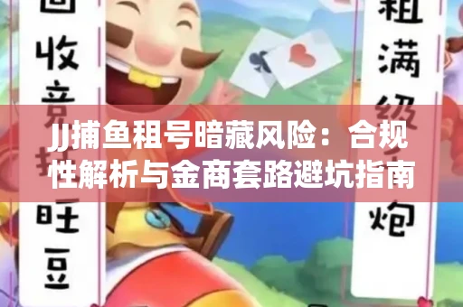 JJ捕鱼租号暗藏风险：合规性解析与金商套路避坑指南